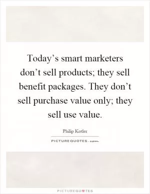 Today’s smart marketers don’t sell products; they sell benefit packages. They don’t sell purchase value only; they sell use value Picture Quote #1