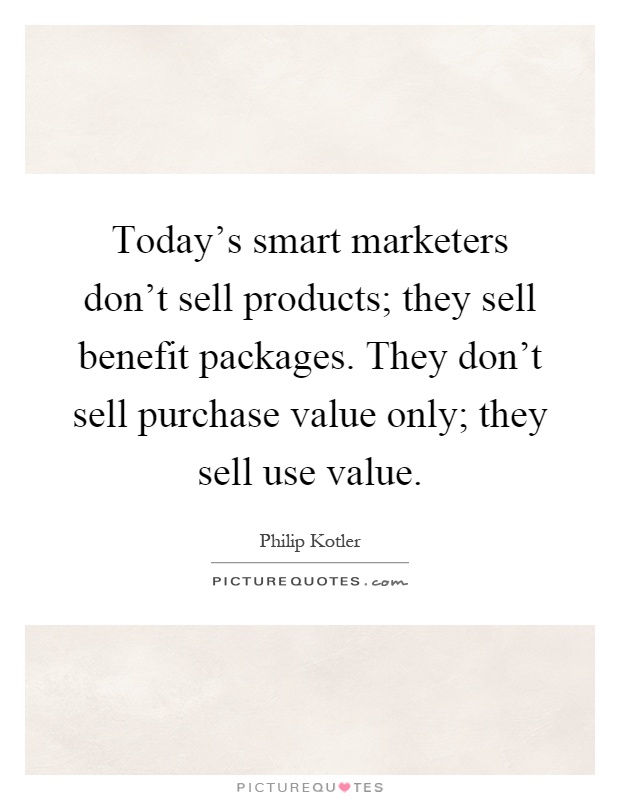 Today's smart marketers don't sell products; they sell benefit packages. They don't sell purchase value only; they sell use value Picture Quote #1