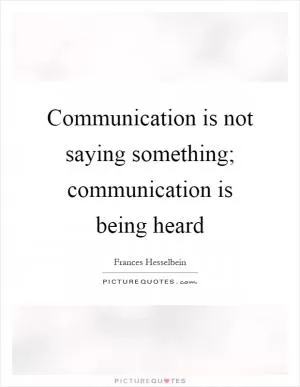Communication is not saying something; communication is being heard Picture Quote #1
