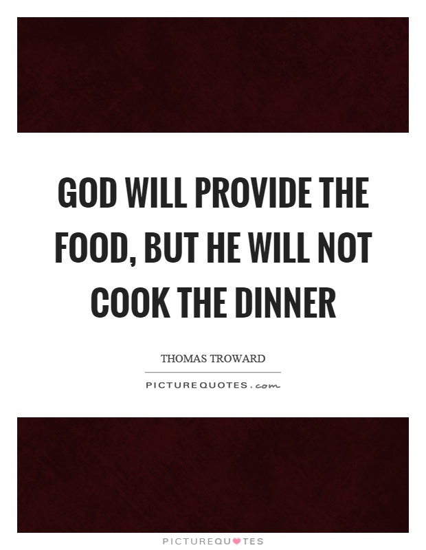 God will provide the food, but he will not cook the dinner Picture Quote #1