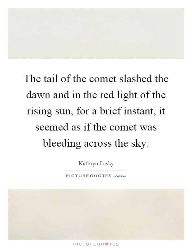 The tail of the comet slashed the dawn and in the red light of the rising sun, for a brief instant, it seemed as if the comet was bleeding across the sky Picture Quote #1