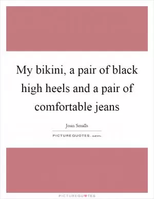 My bikini, a pair of black high heels and a pair of comfortable jeans Picture Quote #1