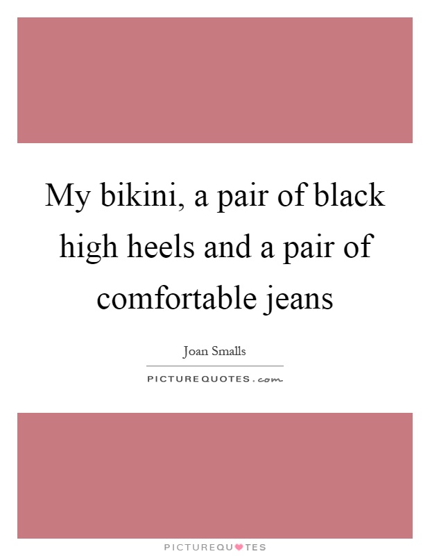 My bikini, a pair of black high heels and a pair of comfortable jeans Picture Quote #1
