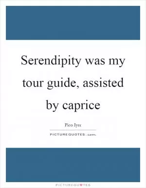 Serendipity was my tour guide, assisted by caprice Picture Quote #1