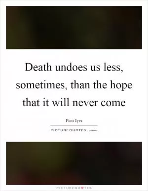 Death undoes us less, sometimes, than the hope that it will never come Picture Quote #1