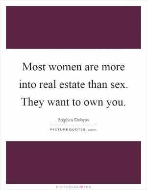 Most women are more into real estate than sex. They want to own you Picture Quote #1