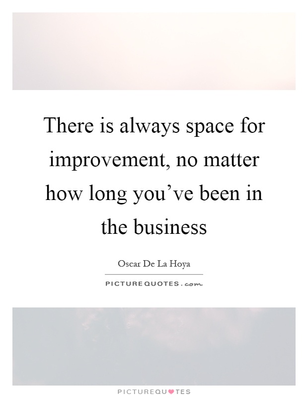 There is always space for improvement, no matter how long you've been in the business Picture Quote #1