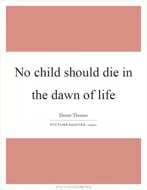 No child should die in the dawn of life Picture Quote #1