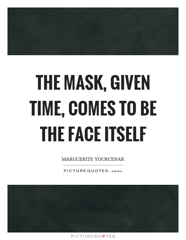 The mask, given time, comes to be the face itself Picture Quote #1