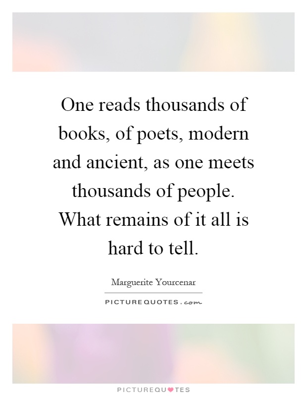 One reads thousands of books, of poets, modern and ancient, as one meets thousands of people. What remains of it all is hard to tell Picture Quote #1