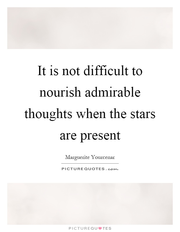 It is not difficult to nourish admirable thoughts when the stars are present Picture Quote #1