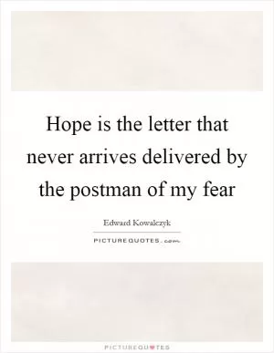 Hope is the letter that never arrives delivered by the postman of my fear Picture Quote #1