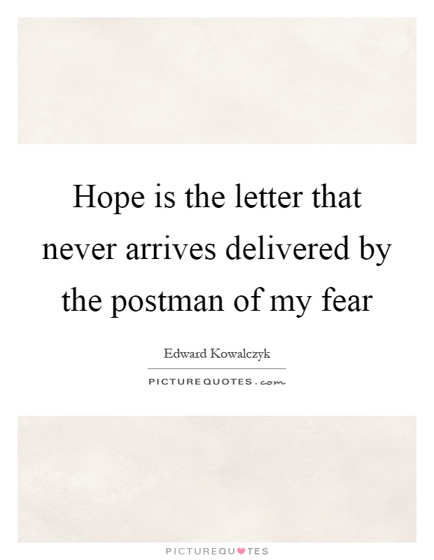 Hope is the letter that never arrives delivered by the postman of my fear Picture Quote #1