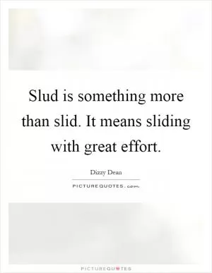 Slud is something more than slid. It means sliding with great effort Picture Quote #1