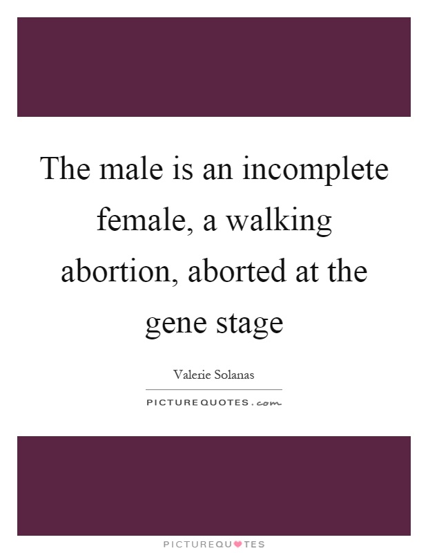 The male is an incomplete female, a walking abortion, aborted at the gene stage Picture Quote #1