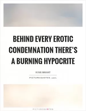 Behind every erotic condemnation there’s a burning hypocrite Picture Quote #1
