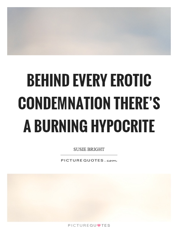 Behind every erotic condemnation there's a burning hypocrite Picture Quote #1