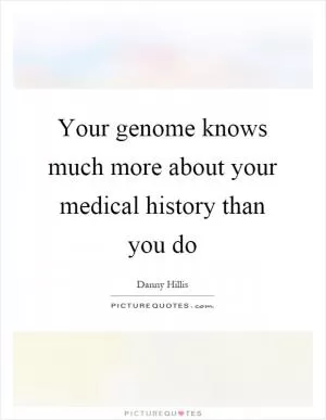 Your genome knows much more about your medical history than you do Picture Quote #1