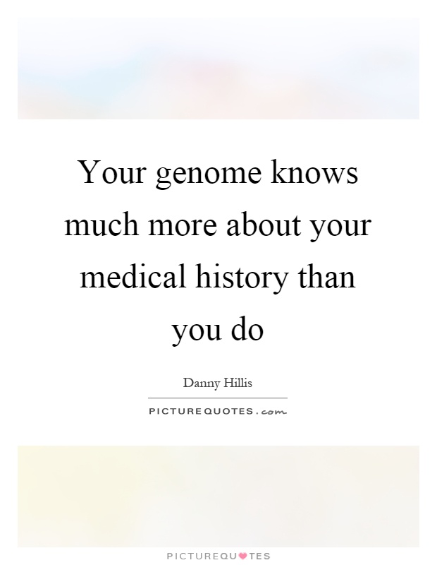 Your genome knows much more about your medical history than you do Picture Quote #1