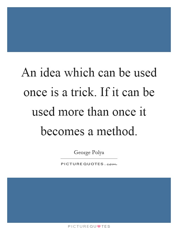 An idea which can be used once is a trick. If it can be used more than once it becomes a method Picture Quote #1