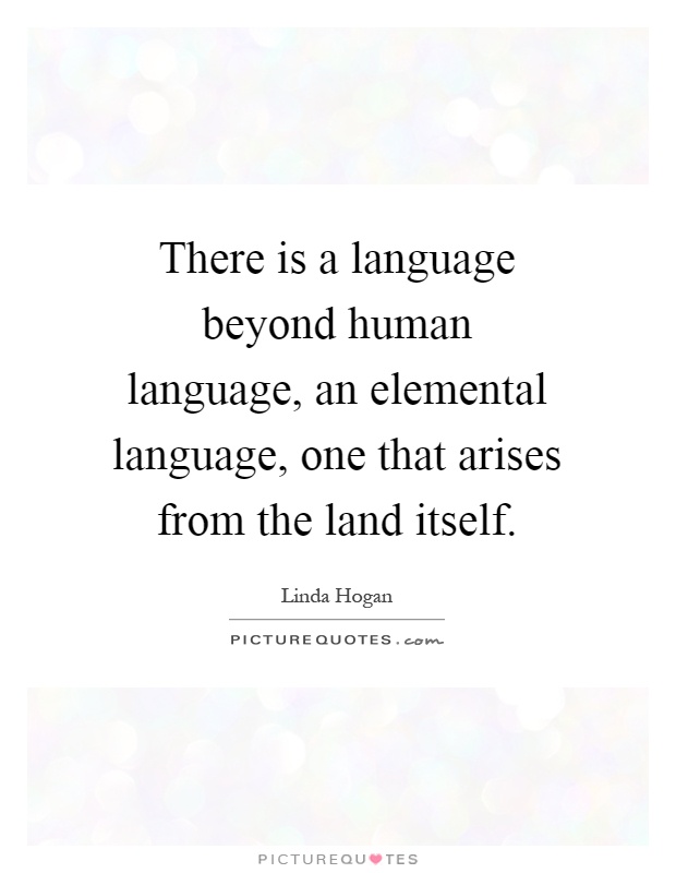 There is a language beyond human language, an elemental language, one that arises from the land itself Picture Quote #1