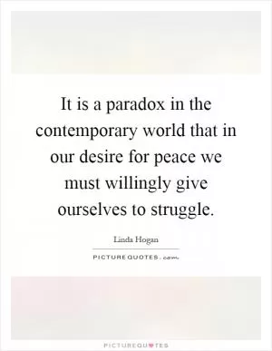 It is a paradox in the contemporary world that in our desire for peace we must willingly give ourselves to struggle Picture Quote #1