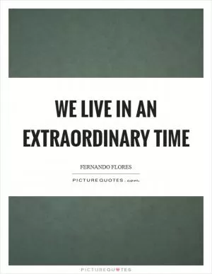 We live in an extraordinary time Picture Quote #1