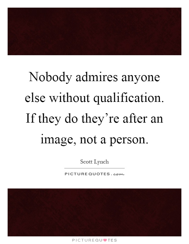 Nobody admires anyone else without qualification. If they do they're after an image, not a person Picture Quote #1