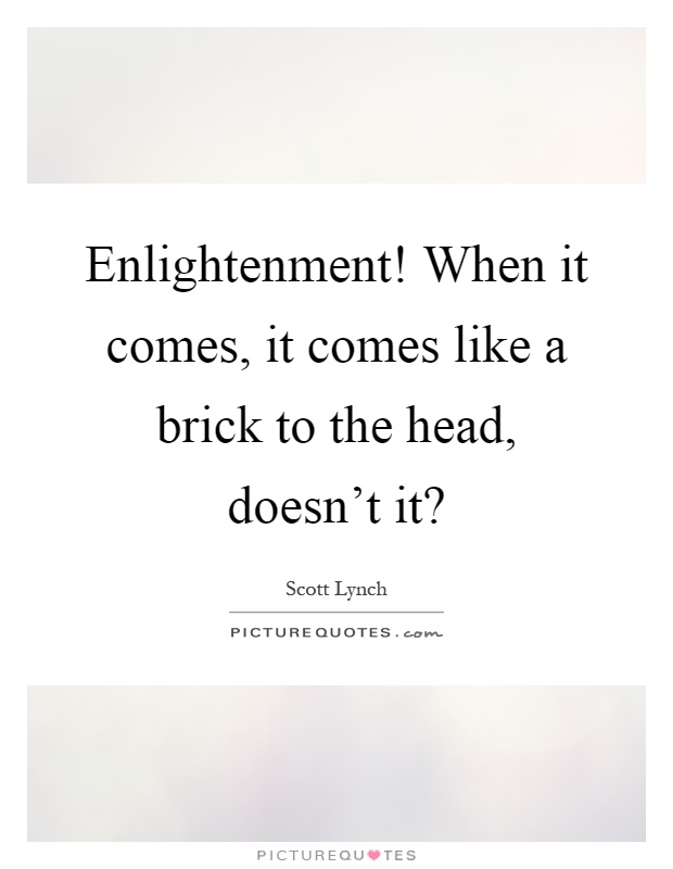 Enlightenment! When it comes, it comes like a brick to the head, doesn't it? Picture Quote #1