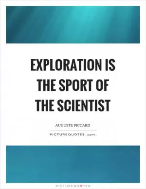 Exploration is the sport of the scientist Picture Quote #1