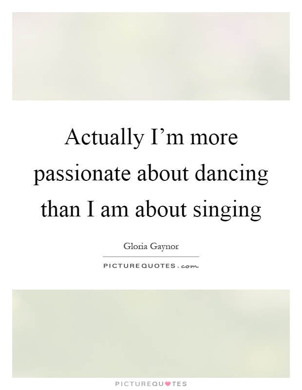 Actually I'm more passionate about dancing than I am about singing Picture Quote #1