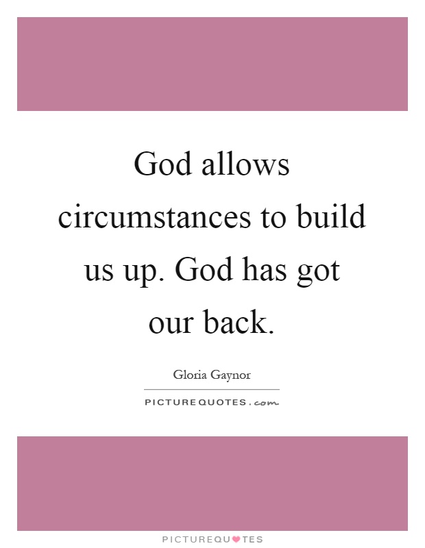 God allows circumstances to build us up. God has got our back Picture Quote #1