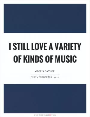 I still love a variety of kinds of music Picture Quote #1