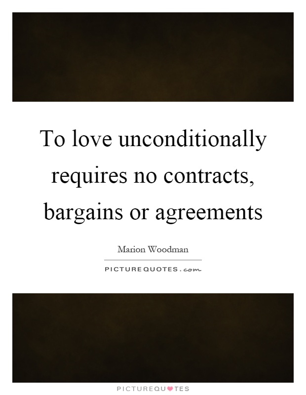 To love unconditionally requires no contracts, bargains or agreements Picture Quote #1