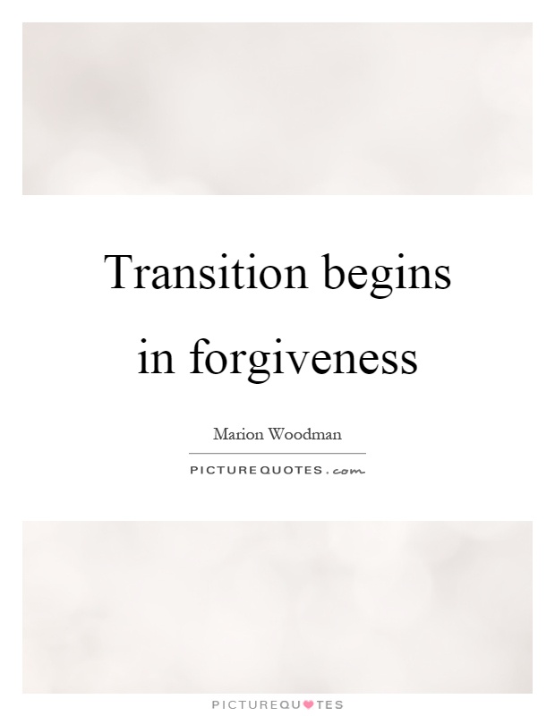 Transition begins in forgiveness Picture Quote #1