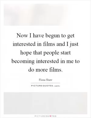 Now I have begun to get interested in films and I just hope that people start becoming interested in me to do more films Picture Quote #1