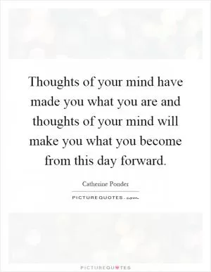 Thoughts of your mind have made you what you are and thoughts of your mind will make you what you become from this day forward Picture Quote #1