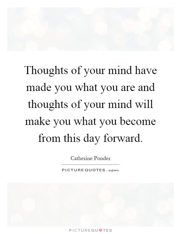 Thoughts of your mind have made you what you are and thoughts of your mind will make you what you become from this day forward Picture Quote #1