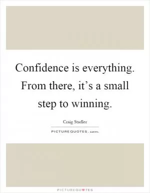 Confidence is everything. From there, it’s a small step to winning Picture Quote #1