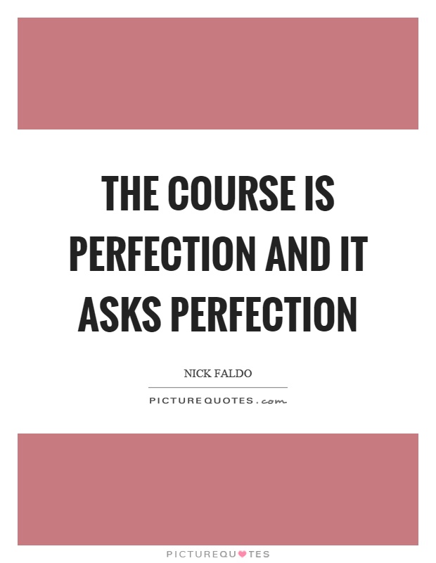The course is perfection and it asks perfection Picture Quote #1