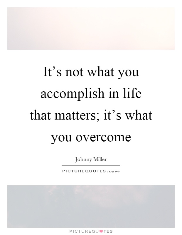 It's not what you accomplish in life that matters; it's what you overcome Picture Quote #1
