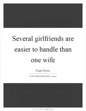 Several girlfriends are easier to handle than one wife Picture Quote #1