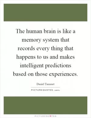 The human brain is like a memory system that records every thing that happens to us and makes intelligent predictions based on those experiences Picture Quote #1