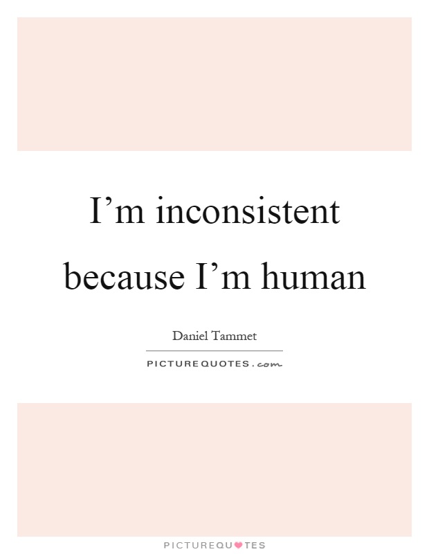 I'm inconsistent because I'm human Picture Quote #1