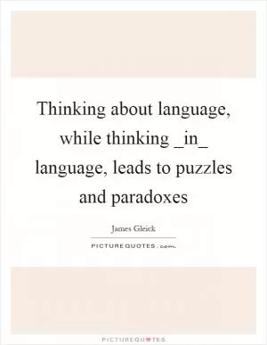 Thinking about language, while thinking _in_ language, leads to puzzles and paradoxes Picture Quote #1