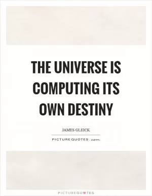 The universe is computing its own destiny Picture Quote #1