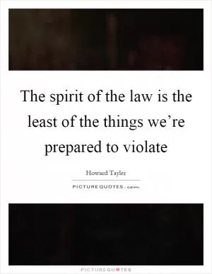 The spirit of the law is the least of the things we’re prepared to violate Picture Quote #1