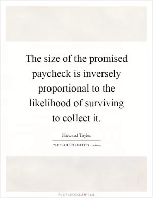 The size of the promised paycheck is inversely proportional to the likelihood of surviving to collect it Picture Quote #1