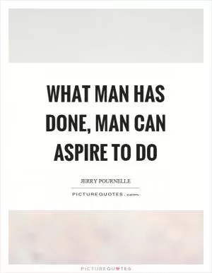 What man has done, man can aspire to do Picture Quote #1