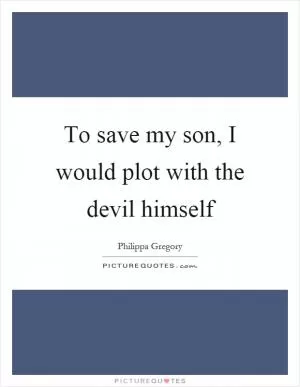 To save my son, I would plot with the devil himself Picture Quote #1